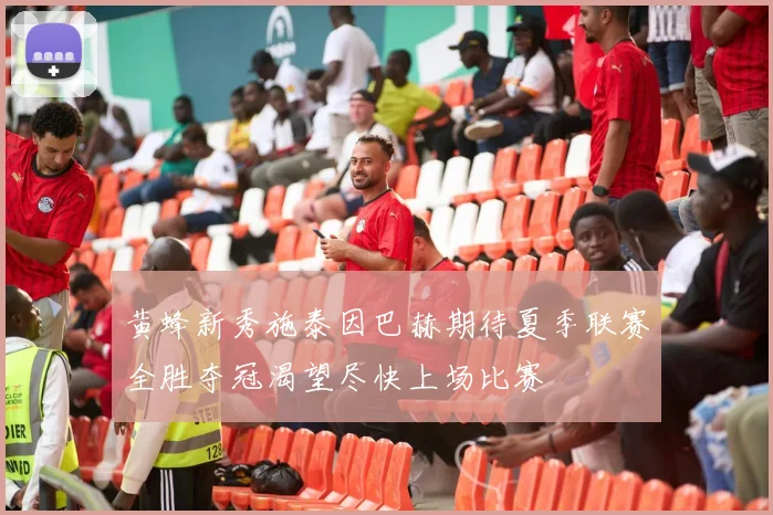 黄蜂新秀施泰因巴赫期待夏季联赛全胜夺冠渴望尽快上场比赛