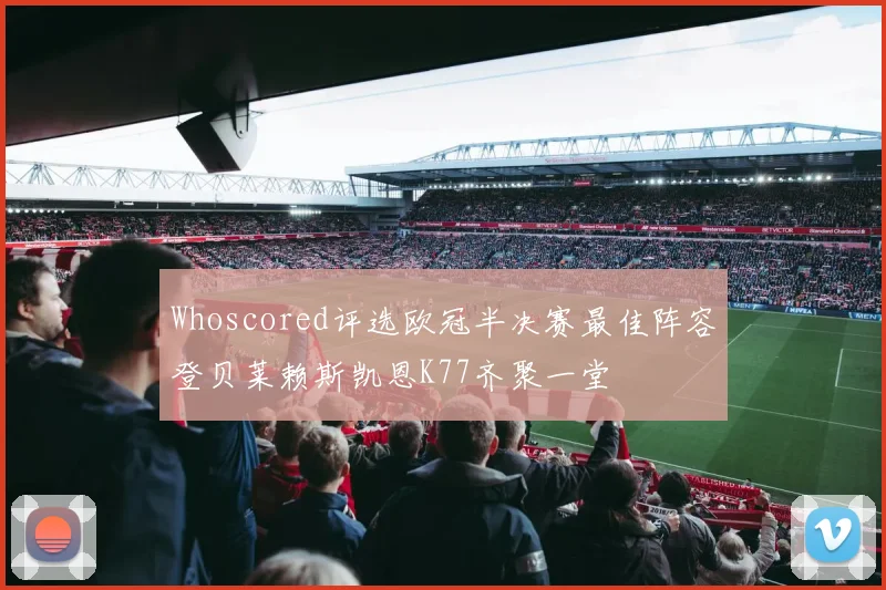Whoscored评选欧冠半决赛最佳阵容登贝莱赖斯凯恩K77齐聚一堂