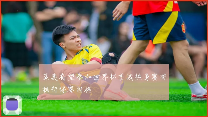 莱奥有望参加世界杯首战热身赛将执行停赛措施
