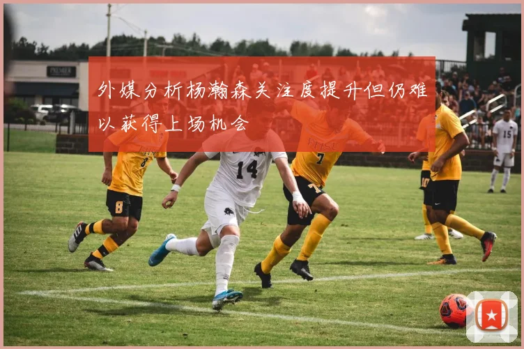 外媒分析杨瀚森关注度提升但仍难以获得上场机会
