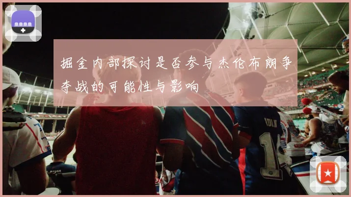 掘金内部探讨是否参与杰伦布朗争夺战的可能性与影响
