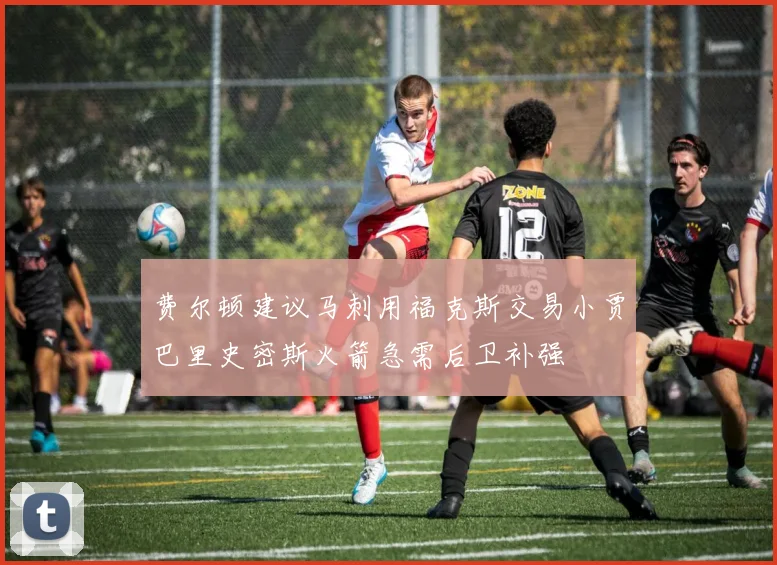 费尔顿建议马刺用福克斯交易小贾巴里史密斯火箭急需后卫补强