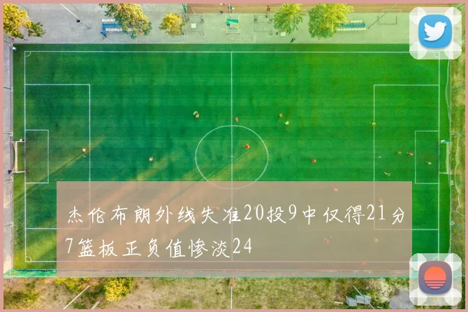 杰伦布朗外线失准20投9中仅得21分7篮板正负值惨淡24