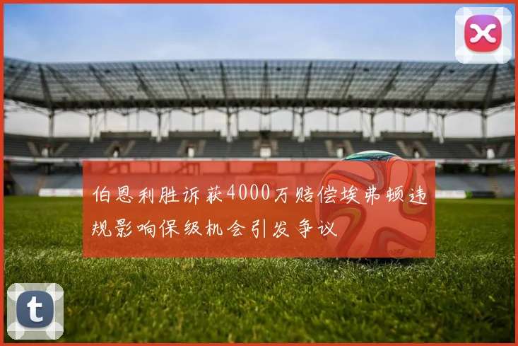 伯恩利胜诉获4000万赔偿埃弗顿违规影响保级机会引发争议